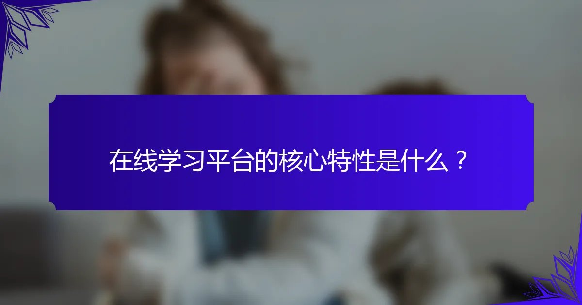 在线学习平台的核心特性是什么？