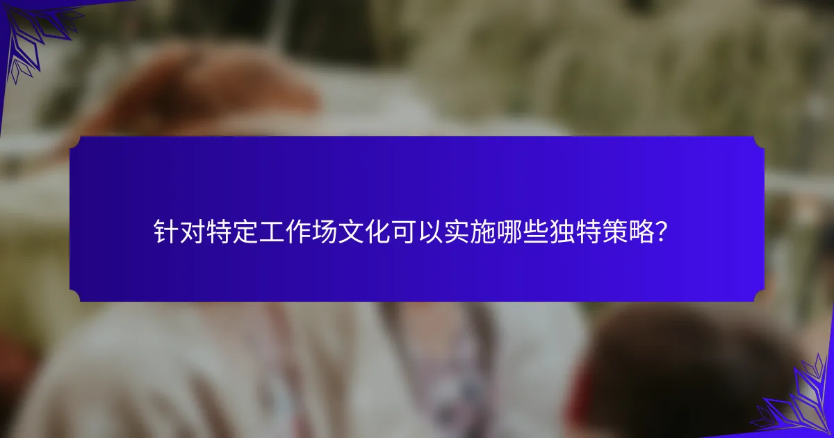 针对特定工作场文化可以实施哪些独特策略？