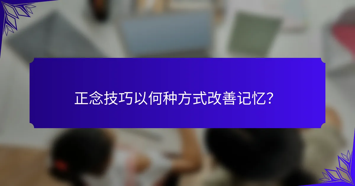 正念技巧以何种方式改善记忆?