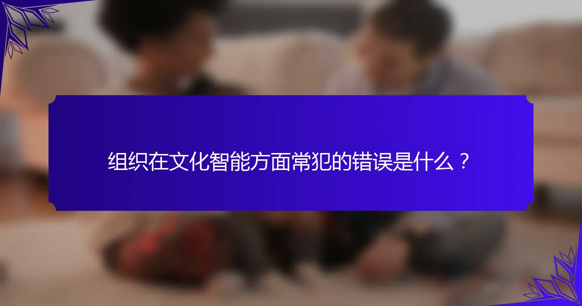 组织在文化智能方面常犯的错误是什么?